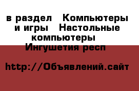  в раздел : Компьютеры и игры » Настольные компьютеры . Ингушетия респ.